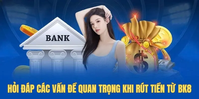 Hỏi đáp các vấn đề quan trọng khi rút tiền từ Bk8