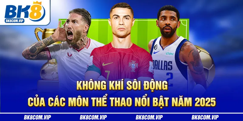 Không khí sôi động của các môn Thể thao nổi bật năm 2025