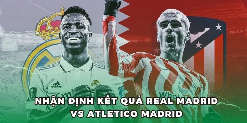 Nhận định kết quả Real Madrid vs Atletico Madrid